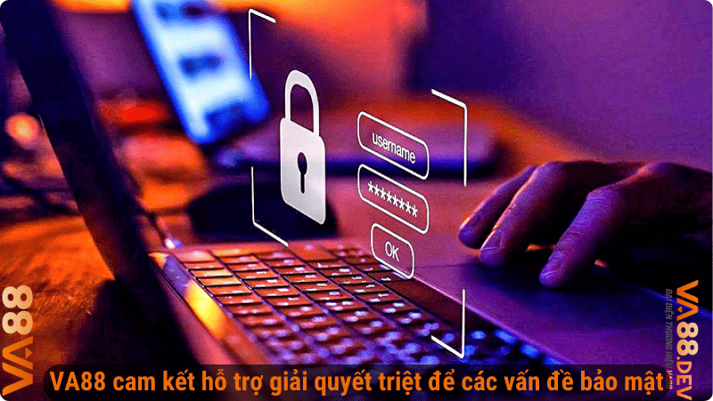 VA88 cam kết hỗ trợ giải quyết triệt để các vấn đề bảo mật