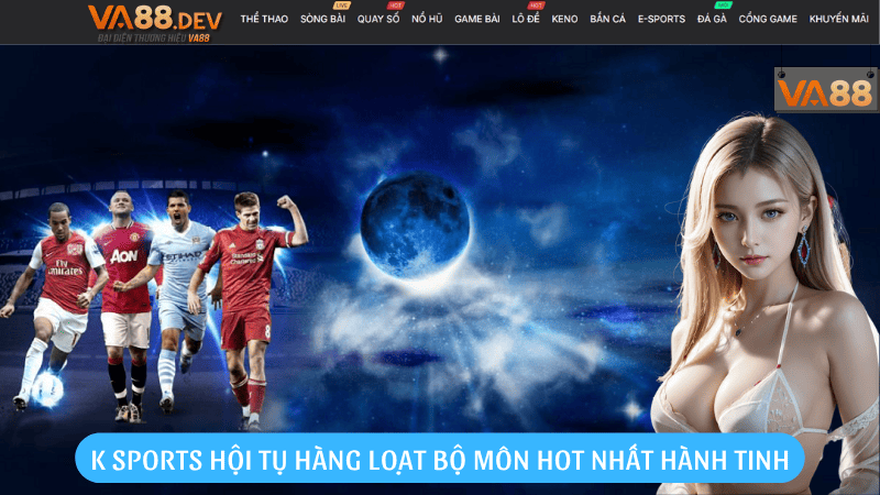 K Sports hội tụ hàng loạt bộ môn hot nhất hành tinh